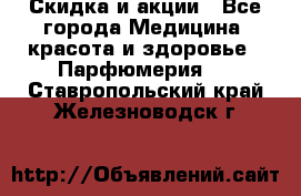 Скидка и акции - Все города Медицина, красота и здоровье » Парфюмерия   . Ставропольский край,Железноводск г.